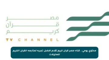 محتوى يومي.. قناة مصر قرآن كريم تقدم أفضل تجربة لمتابعة القرآن الكريم للعائلات